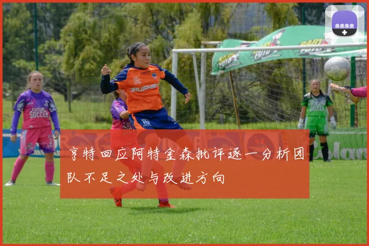 亨特回应阿特金森批评逐一分析团队不足之处与改进方向