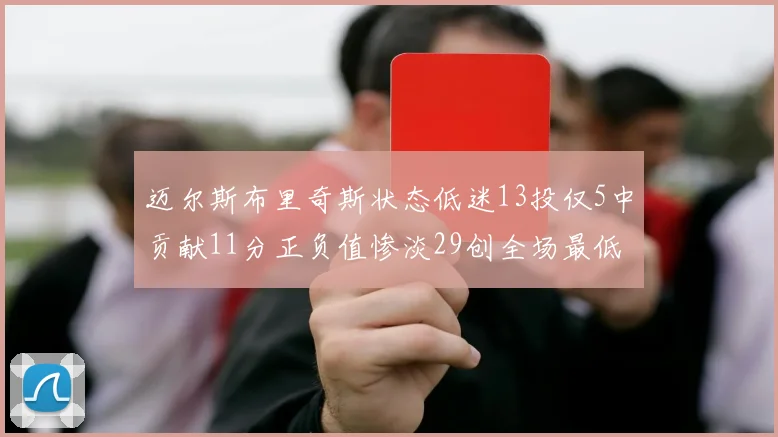 迈尔斯布里奇斯状态低迷13投仅5中贡献11分正负值惨淡29创全场最低纪录