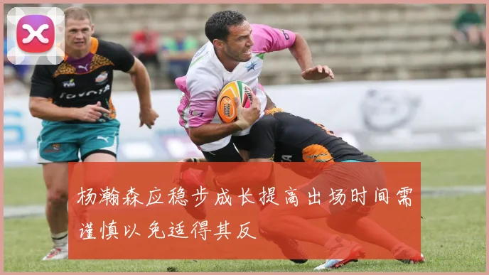 杨瀚森应稳步成长提高出场时间需谨慎以免适得其反
