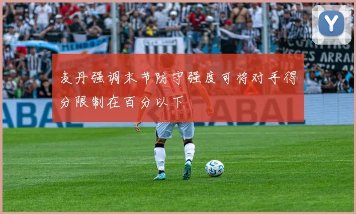 麦丹强调末节防守强度可将对手得分限制在百分以下