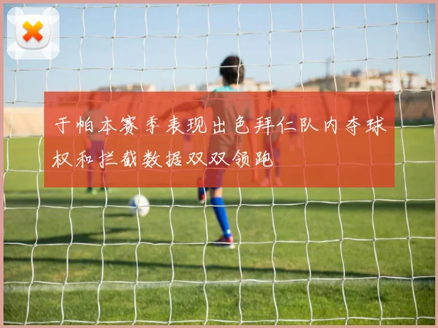 于帕本赛季表现出色拜仁队内夺球权和拦截数据双双领跑