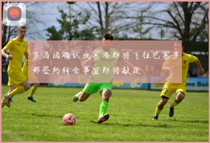 罗马诺确认坎塞洛即将飞往巴塞罗那签约转会事宜即将敲定