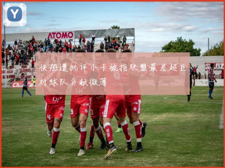 快船遭批评小卡被指联盟最差超巨对球队贡献微薄
