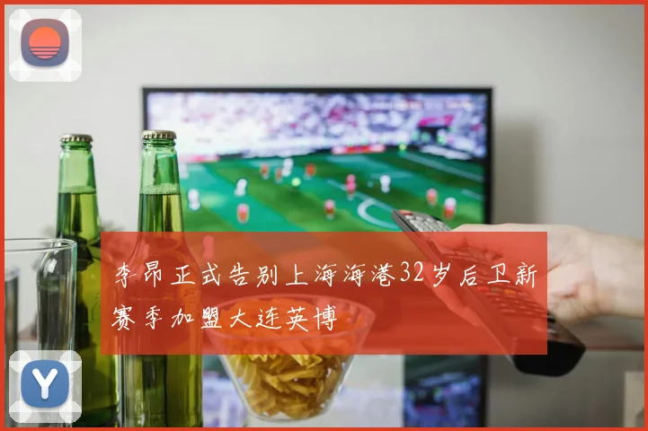 李昂正式告别上海海港32岁后卫新赛季加盟大连英博