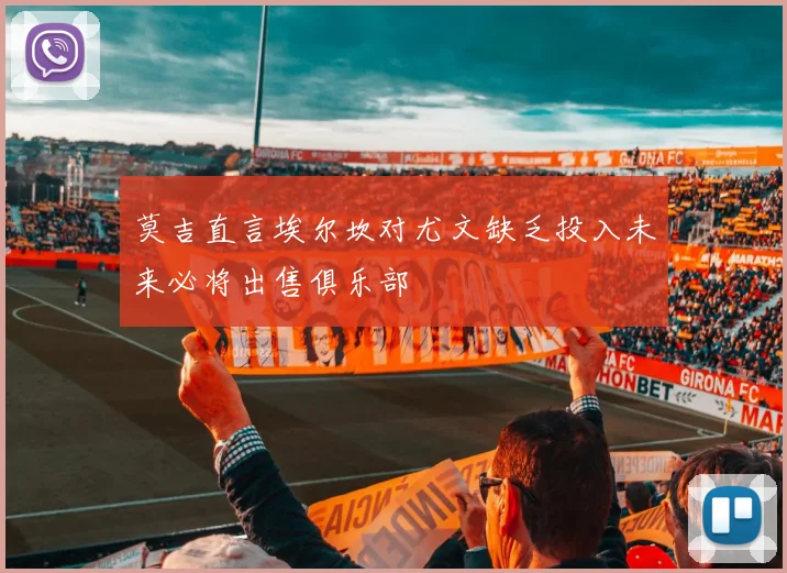 莫吉直言埃尔坎对尤文缺乏投入未来必将出售俱乐部