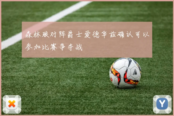 森林狼对阵爵士爱德华兹确认可以参加比赛争夺战
