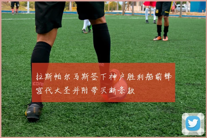 拉斯帕尔马斯签下神户胜利船前锋宫代大圣并附带买断条款