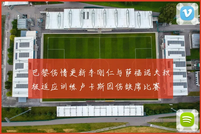 巴黎伤情更新李刚仁与萨福诺夫积极适应训练卢卡斯因伤缺席比赛