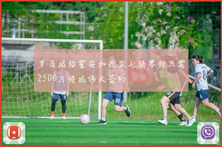 罗马诺称霍安加西亚七场零封只需2500万将成伟大签约